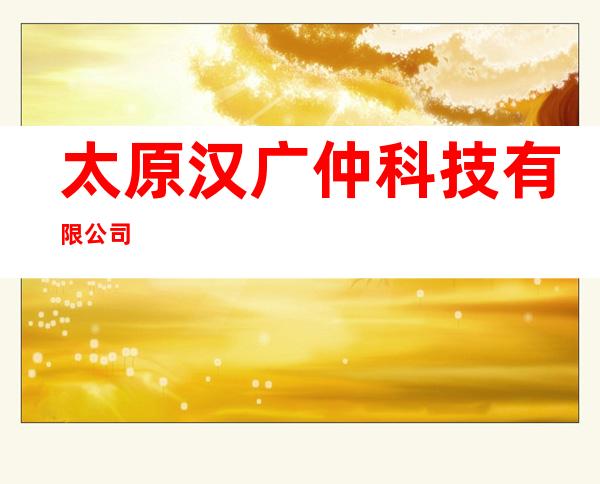 太原汉广仲科技有限公司